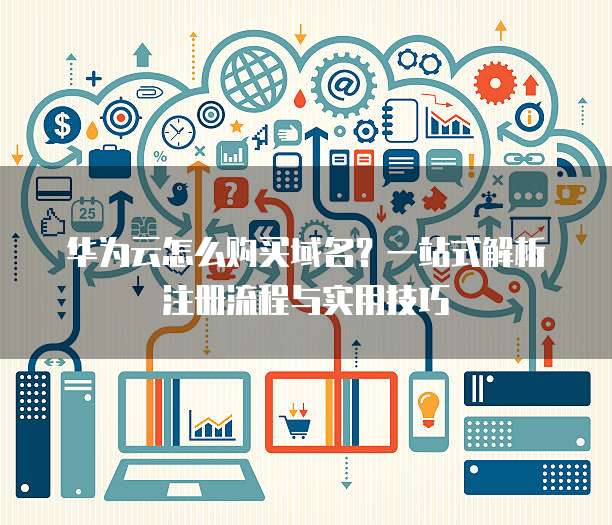 华为云怎么购买域名?一站式解析注册流程与实用技巧