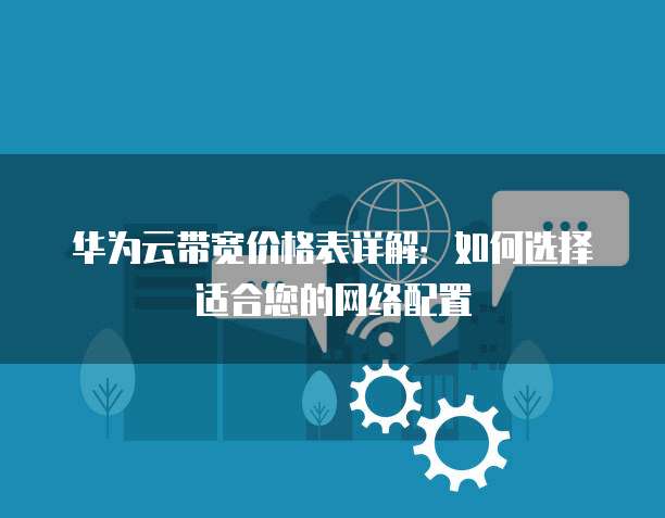 华为云带宽价格表详解:如何选择适合您的网络配置