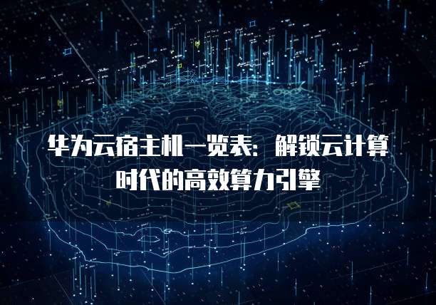 华为云宿主机一览表：解锁云计算时代的高效算力引擎