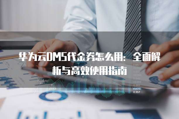 华为云DMS代金券怎么用:全面解析与高效使用指南