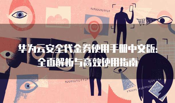 华为云安全代金券使用手册中文版:全面解析与高效使用指南