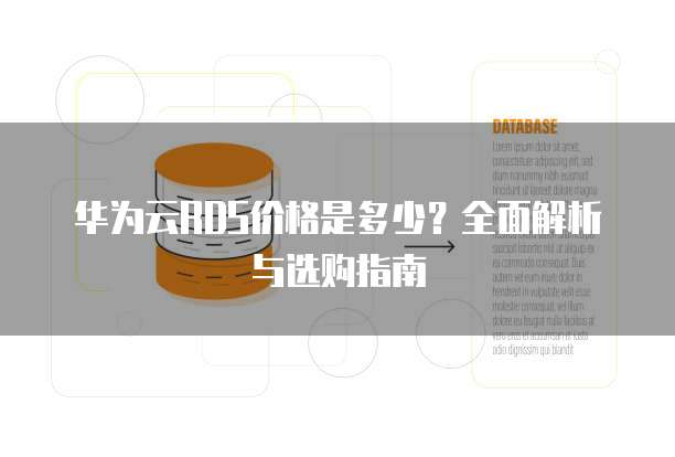 华为云RDS价格是多少?全面解析与选购指南