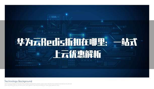 华为云Redis折扣在哪里:一站式上云优惠解析