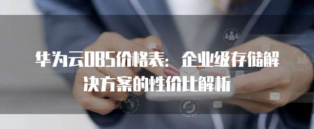 华为云OBS价格表:企业级存储解决方案的性价比解析