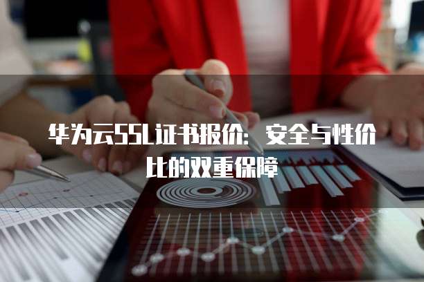 华为云SSL证书报价:安全与性价比的双重保障