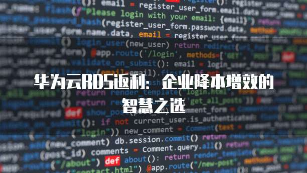 华为云RDS返利:企业降本增效的智慧之选