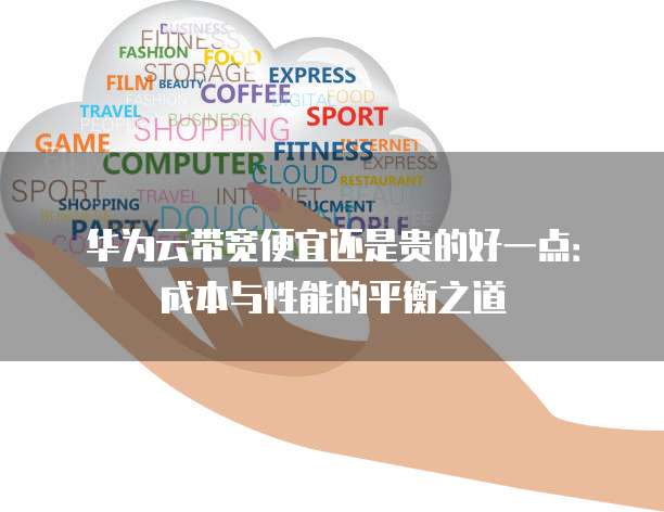 华为云带宽便宜还是贵的好一点:成本与性能的平衡之道
