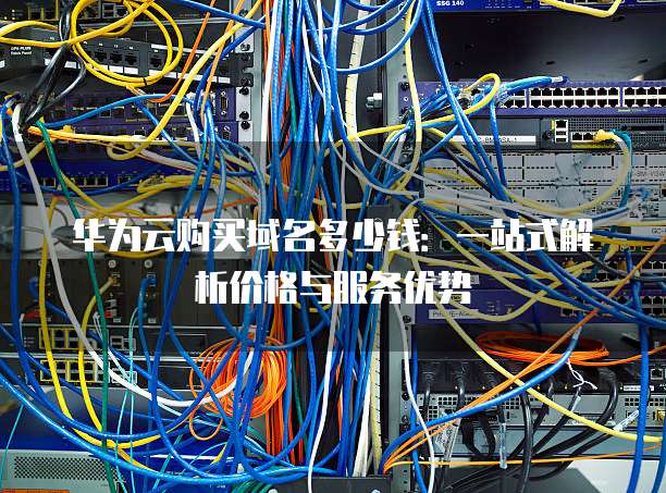 华为云购买域名多少钱:一站式解析价格与服务优势