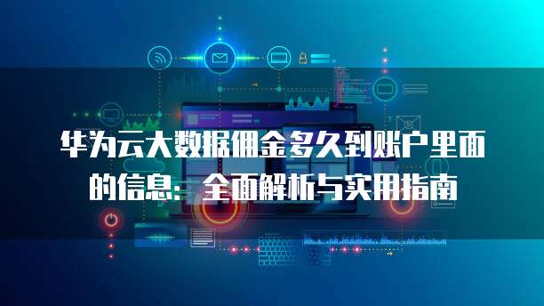 华为云大数据佣金多久到账户里面的信息:全面解析与实用指南