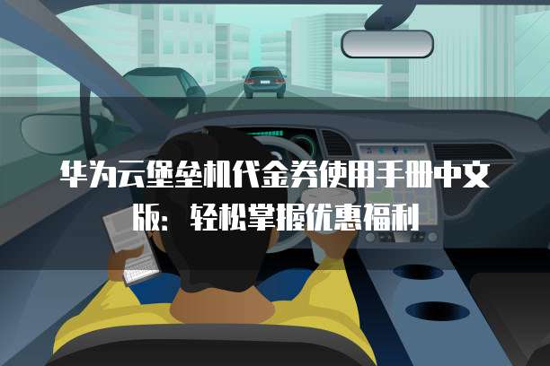 华为云堡垒机代金券使用手册中文版:轻松掌握优惠福利