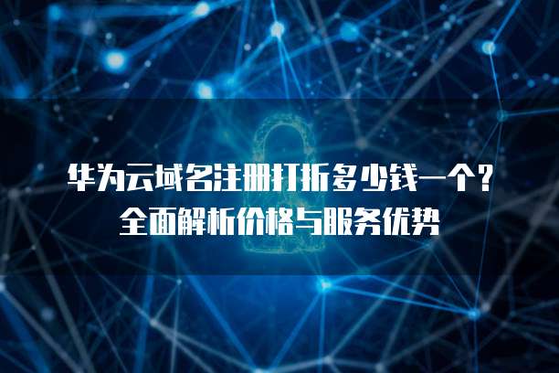华为云域名注册打折多少钱一个?全面解析价格与服务优势
