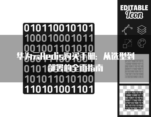 华为云Redis购买手册:从选型到部署的全面指南