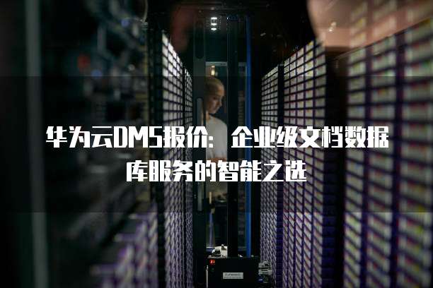 华为云DMS报价：企业级文档数据库服务的智能之选