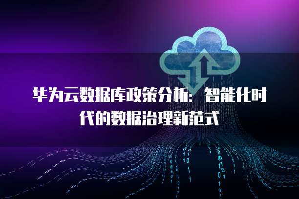 华为云数据库政策分析:智能化时代的数据治理新范式