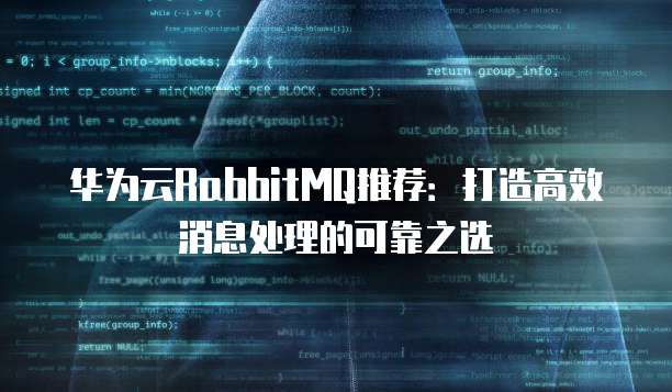 华为云RabbitMQ推荐:打造高效消息处理的可靠之选