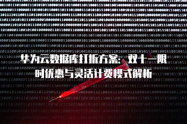 华为云数据库打折方案:双十一限时优惠与灵活计费模式解析