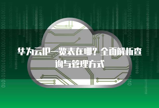 华为云IP一览表在哪？全面解析查询与管理方式