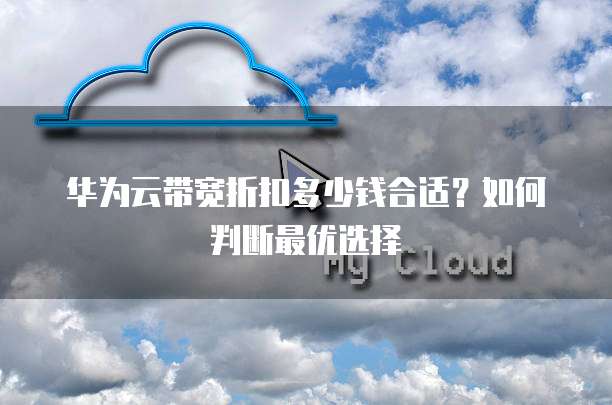 华为云带宽折扣多少钱合适?如何判断最优选择
