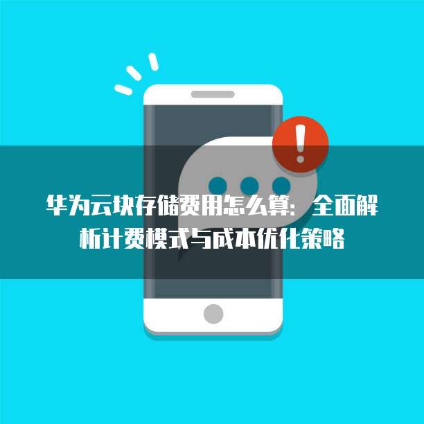 华为云块存储费用怎么算:全面解析计费模式与成本优化策略