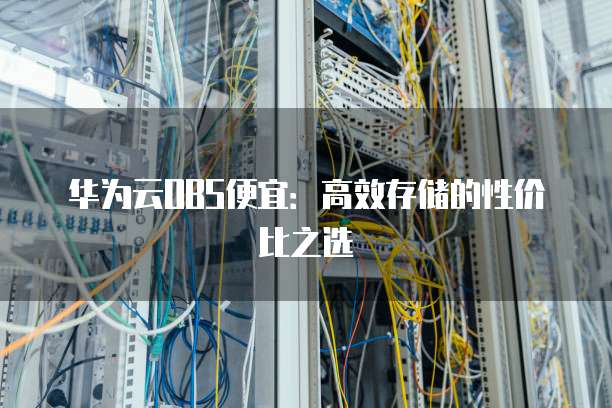 华为云OBS便宜:高效存储的性价比之选