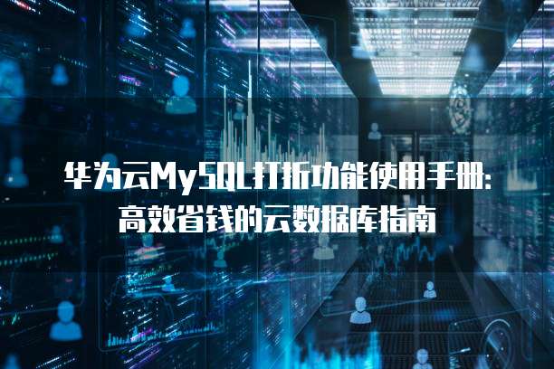 华为云MySQL打折功能使用手册:高效省钱的云数据库指南