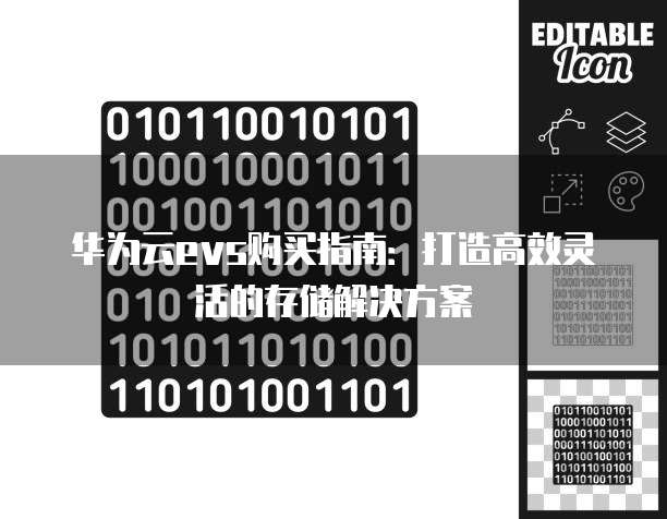 华为云evs购买指南:打造高效灵活的存储解决方案