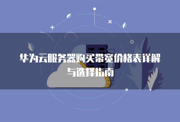 华为云服务器购买带宽价格表详解与选择指南