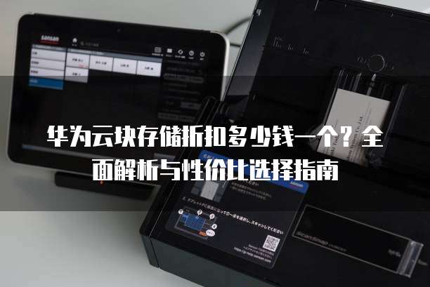 华为云块存储折扣多少钱一个?全面解析与性价比选择指南