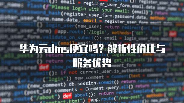 华为云dms便宜吗?解析性价比与服务优势