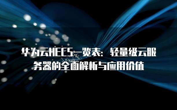 华为云HECS一览表:轻量级云服务器的全面解析与应用价值
