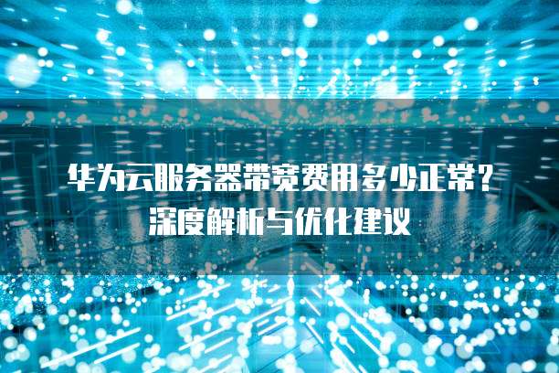 华为云服务器带宽费用多少正常?深度解析与优化建议