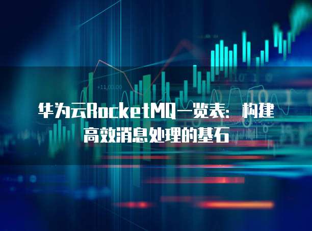华为云RocketMQ一览表:构建高效消息处理的基石