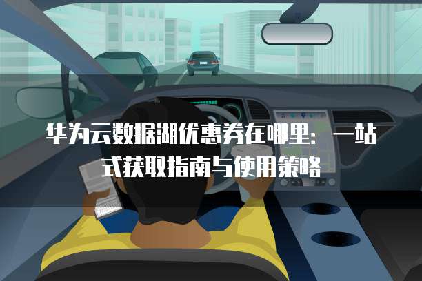 华为云数据湖优惠券在哪里：一站式获取指南与使用策略