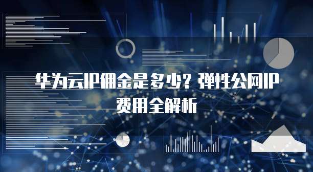华为云IP佣金是多少?弹性公网IP费用全解析