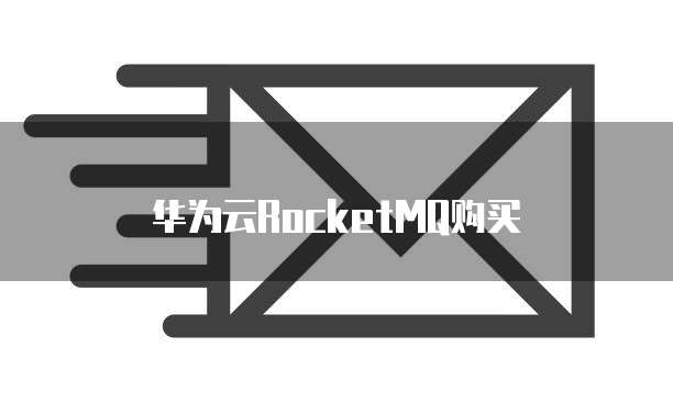 华为云RocketMQ购买