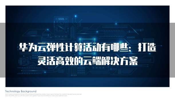 华为云弹性计算活动有哪些:打造灵活高效的云端解决方案