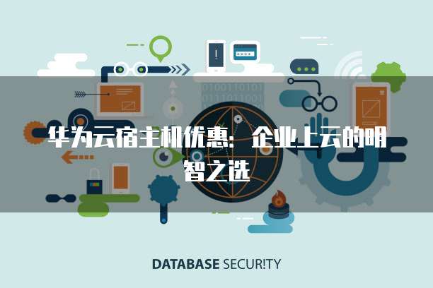 华为云宿主机优惠：企业上云的明智之选