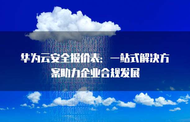 华为云安全报价表:一站式解决方案助力企业合规发展