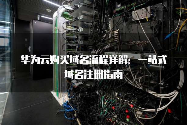华为云购买域名流程详解:一站式域名注册指南