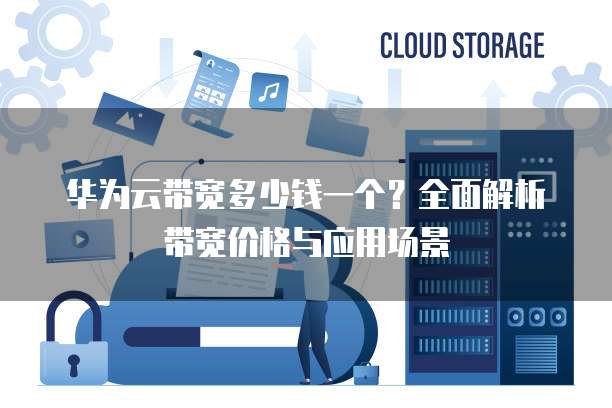 华为云带宽多少钱一个?全面解析带宽价格与应用场景