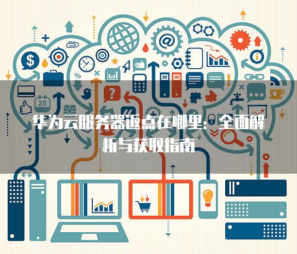 华为云服务器返点在哪里:全面解析与获取指南