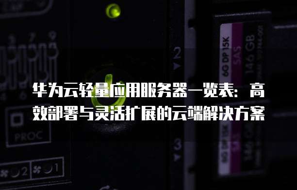 华为云轻量应用服务器一览表：高效部署与灵活扩展的云端解决方案