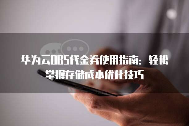 华为云OBS代金券使用指南:轻松掌握存储成本优化技巧
