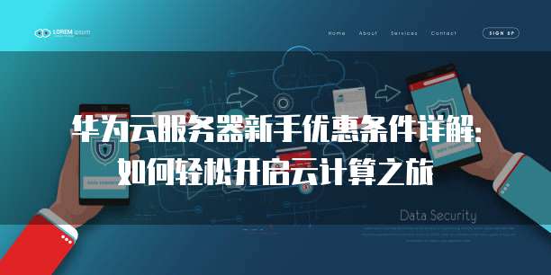 华为云服务器新手优惠条件详解:如何轻松开启云计算之旅