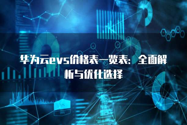 华为云evs价格表一览表:全面解析与优化选择