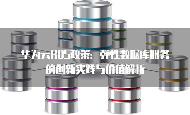 华为云RDS政策：弹性数据库服务的创新实践与价值解析