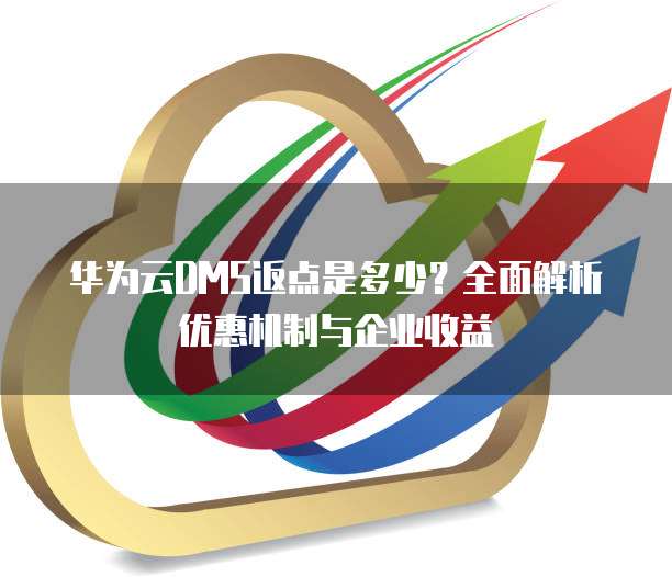 华为云DMS返点是多少?全面解析优惠机制与企业收益