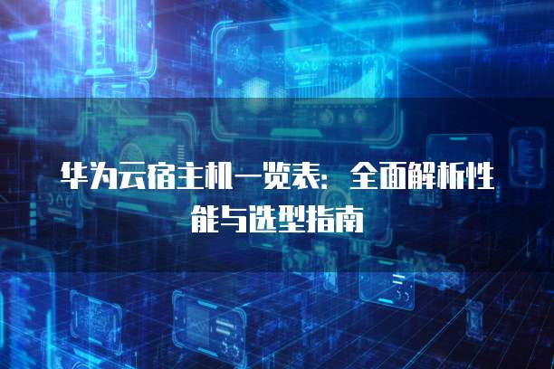 华为云宿主机一览表:全面解析性能与选型指南