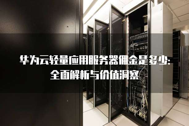 华为云轻量应用服务器佣金是多少:全面解析与价值洞察