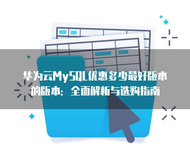 华为云MySQL优惠多少最好版本的版本:全面解析与选购指南